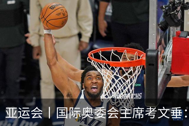 亚运会丨国际奥委会主席考文垂：期待亚运会与奥运会更紧密衔接